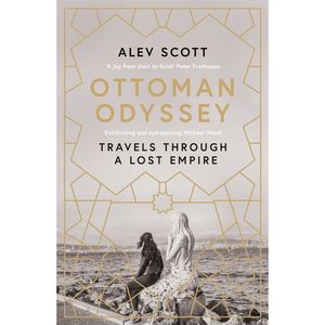 Ottoman Odyssey Travels Through A Lost Empire | Alev Scott