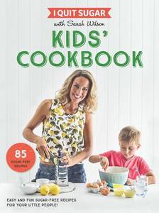I Quit Sugar Kids Cookbook 85 Easy and Fun Sugar-Free Recipes for Your Little People | Sarah Wilson