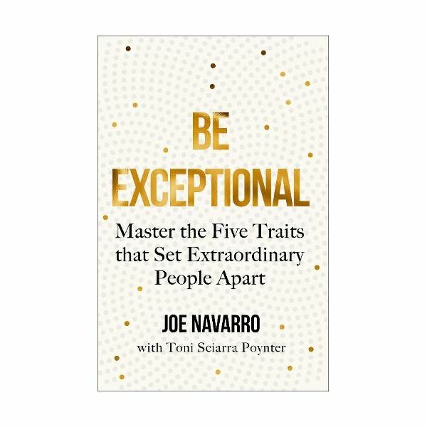Be Exceptional Master The Five Traits That Set Extraordinary People Apart | Joe Navarro