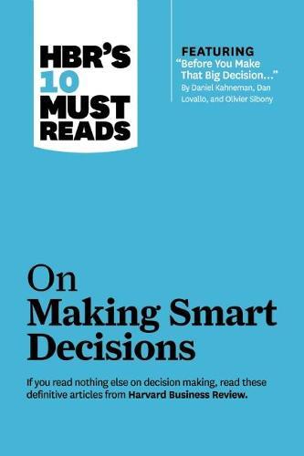 HBR's 10 Must Reads on Making Smart Decisions (with featured article 'Before You Make That Big Decision...' by Daniel Kahneman, Dan Lovallo, and Ol...