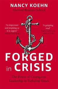 Forged in Crisis The Power of Courageous Leadership in Turbulent Times | Nancy Koehn