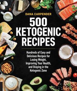 500 Ketogenic Recipes Hundreds of Easy and Delicious Recipes for Losing Weight Improving Your Health and Staying in the Ketogenic Zone | Dana Carpender