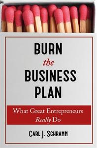 Burn The Business Plan What Great Entrepreneurs Really Do | Carl J. Schramm