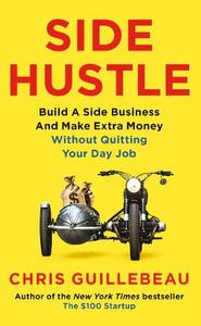 Side Hustle Build a Side Business and Make Extra Money - Without Quitting Your Day Job | Chris Guillebreau