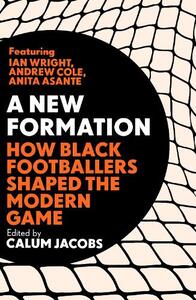 A New Formation How Black Footballers Shaped The Modern Game | Calum Jacobs