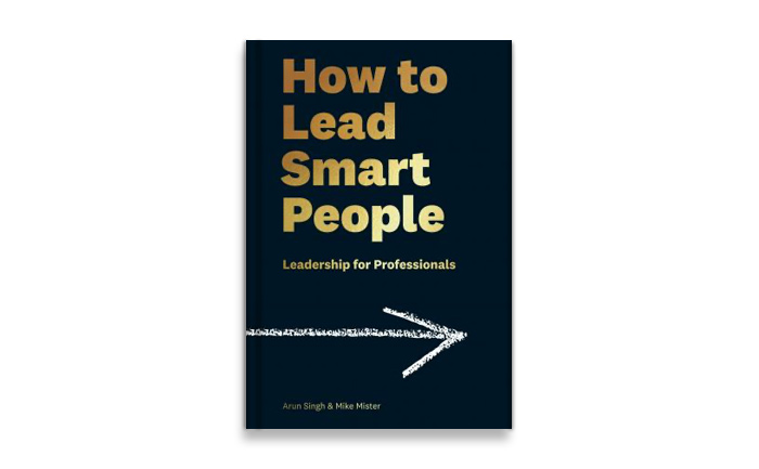 How to Lead Smart People Leadership for Professionals by Arun Singh & Mike Mister