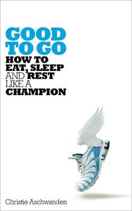 Good to Go How to Eat Sleep and Rest Like a Champion | Christie Aschwanden