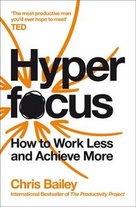 Hyperfocus How to Work Less to Achieve More | Chris Bailey