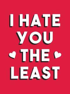 I Hate You the Least: A Gift of Love That's Not a Cliche