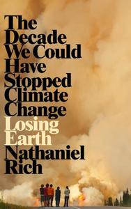 Losing Earth The Decade We Could Have Stopped Climate Change | Nathaniel Rich