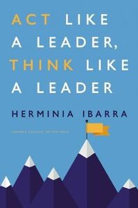 Act Like A Leader Think Like A Leader | Herminia Ibarra