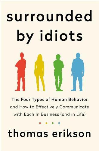 Surrounded By Idiots the Four Types of Human Behavior and How To Effectively Communicate with Each in Business (And in Life) | Thomas Erikson