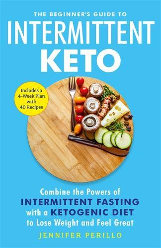 The Beginner's Guide to Intermittent Keto Combine the Powers of Intermittent Fasting with a Ketogenic Diet to Lose Weight and Feel Great | Jennifer...
